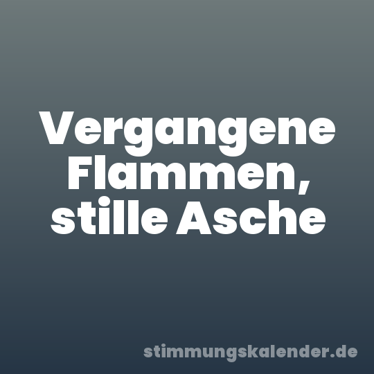 Vergangene Flammen, stille Asche