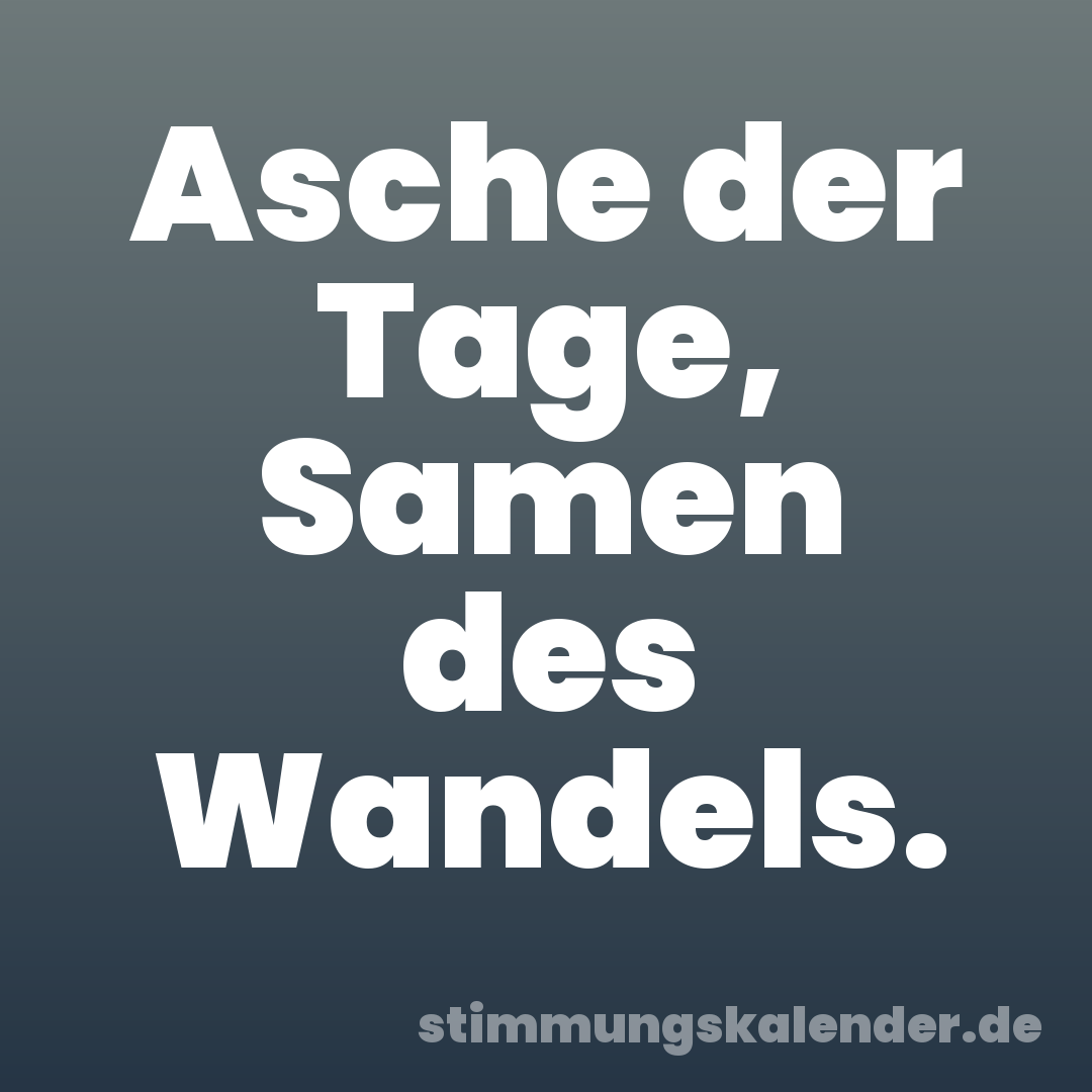 Asche der Tage, Samen des Wandels.