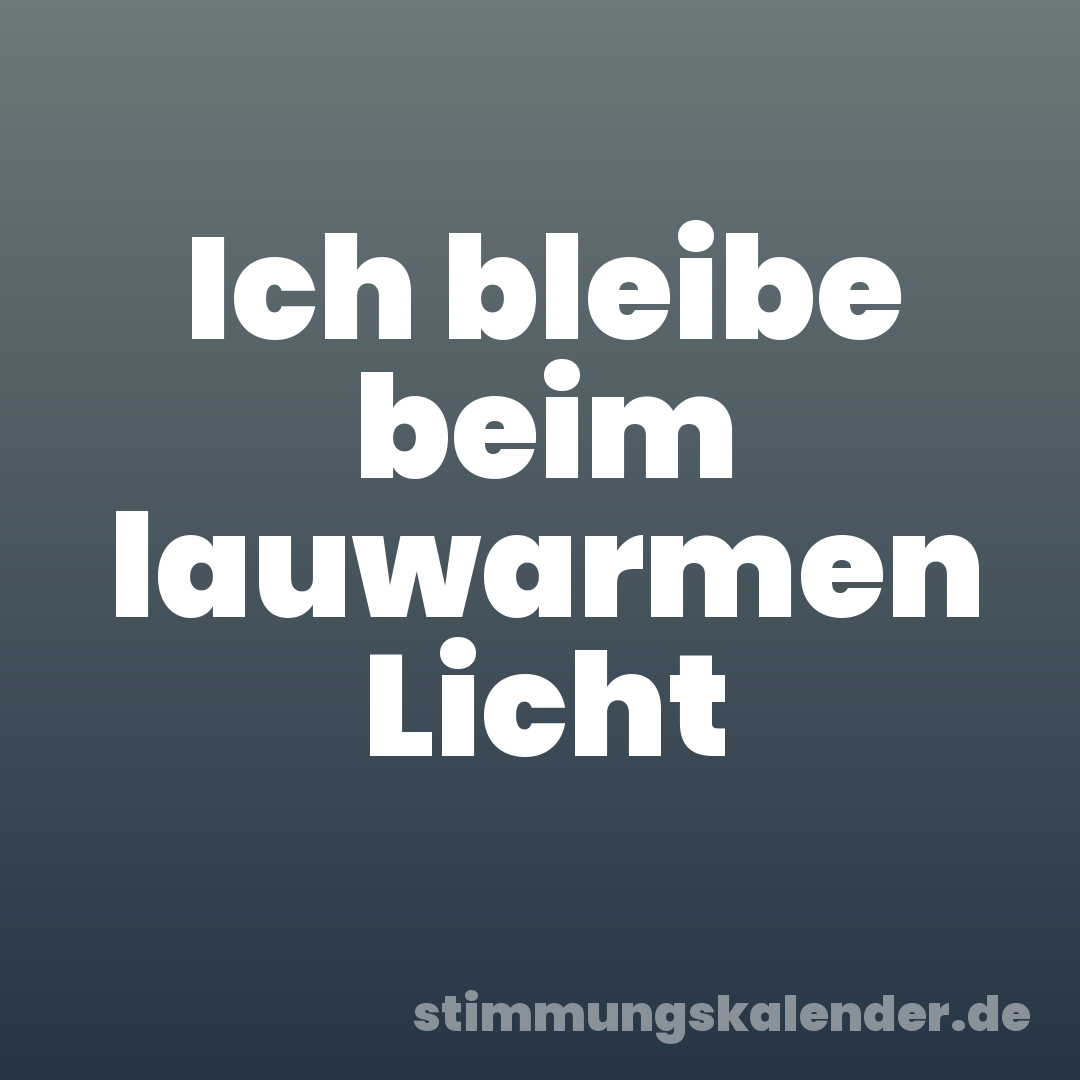 Ich bleibe beim lauwarmen Licht
