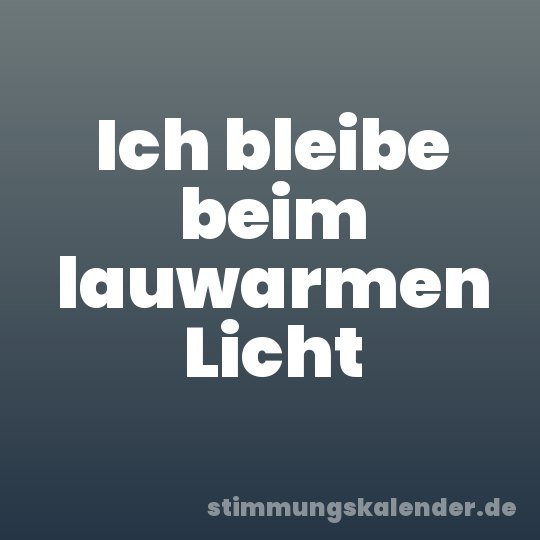 Ich bleibe beim lauwarmen Licht