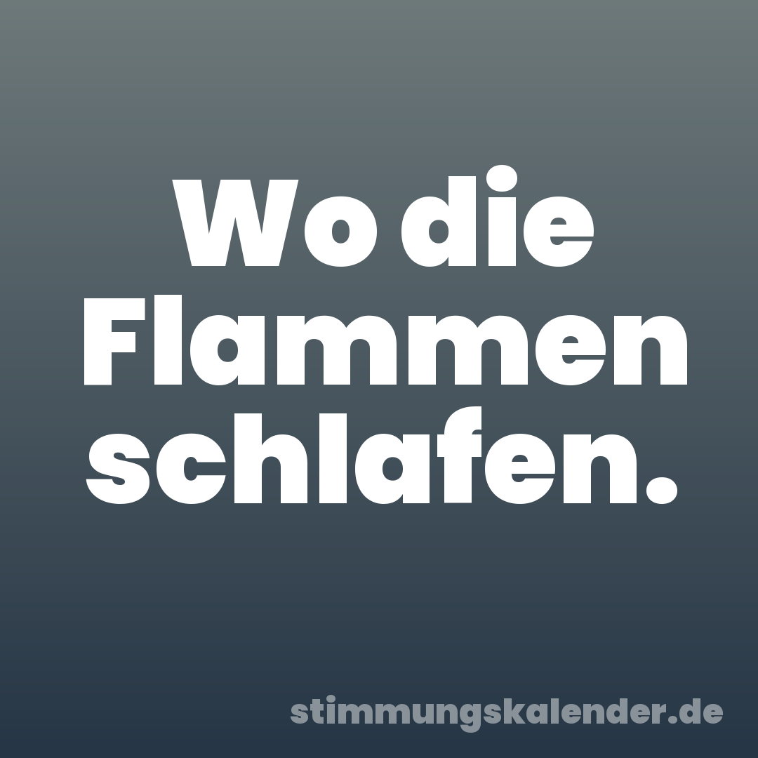 Wo die Flammen schlafen.