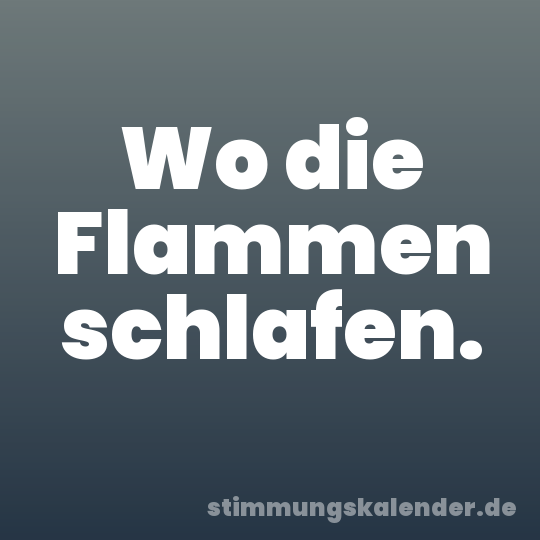 Wo die Flammen schlafen.