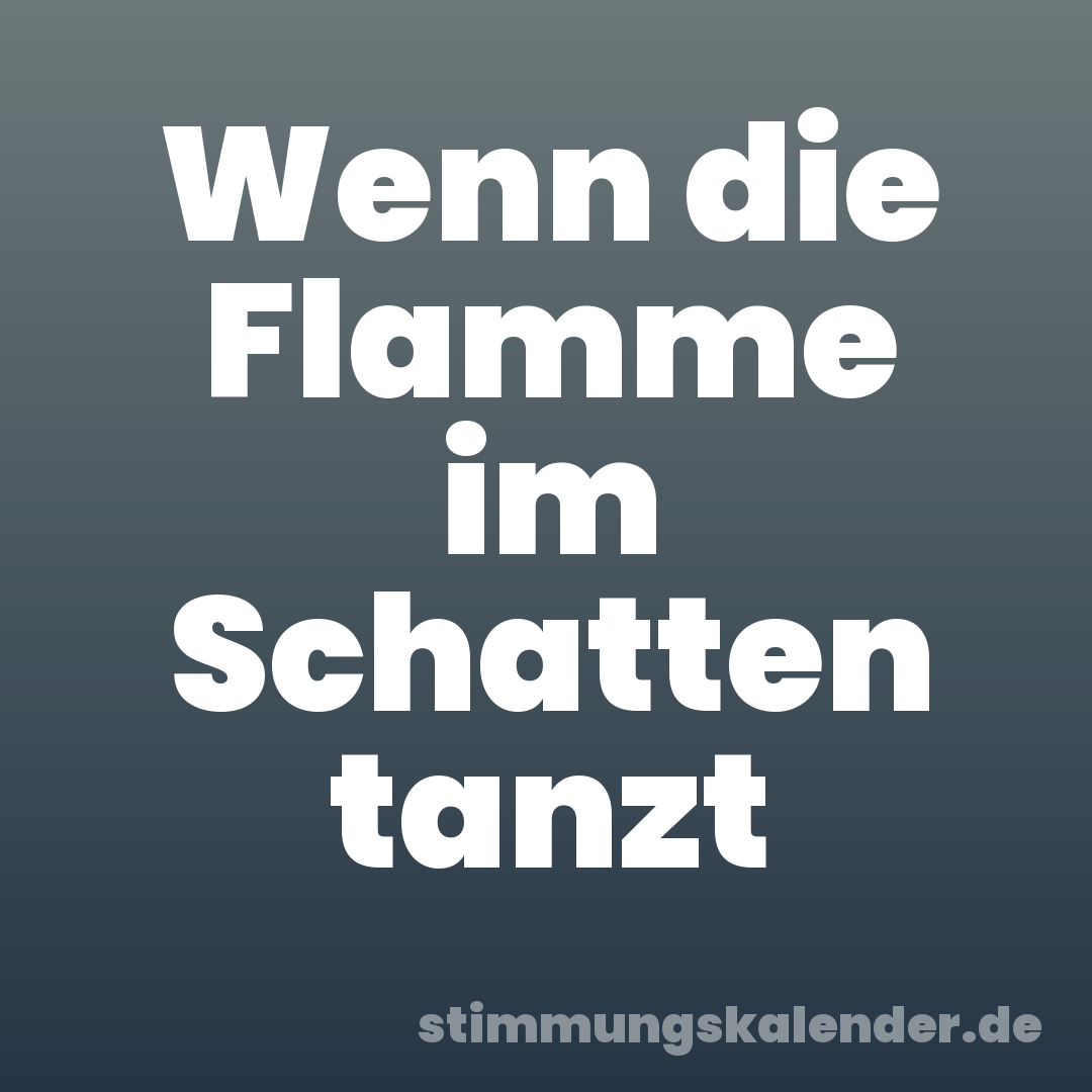 Wenn die Flamme im Schatten tanzt