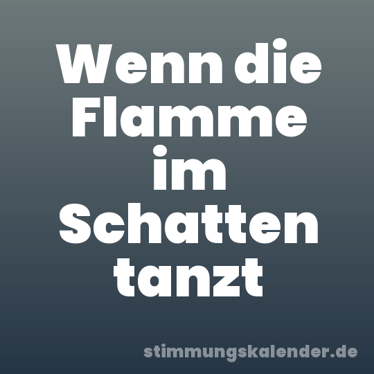 Wenn die Flamme im Schatten tanzt