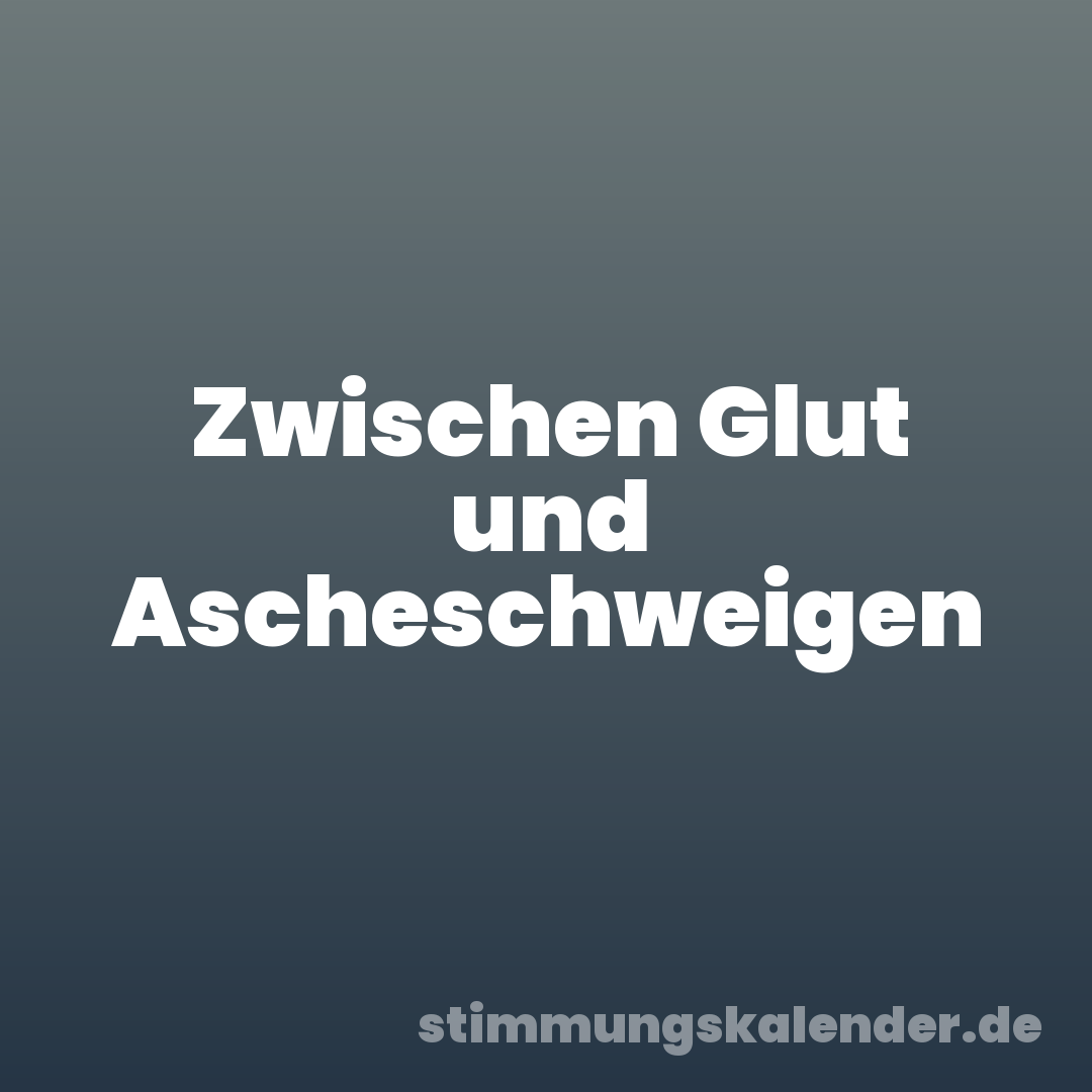 Zwischen Glut und Ascheschweigen