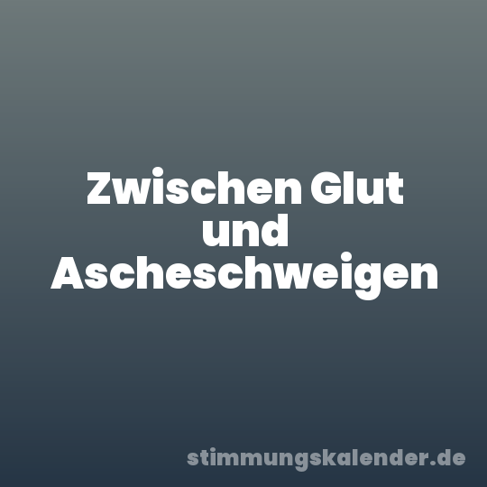 Zwischen Glut und Ascheschweigen