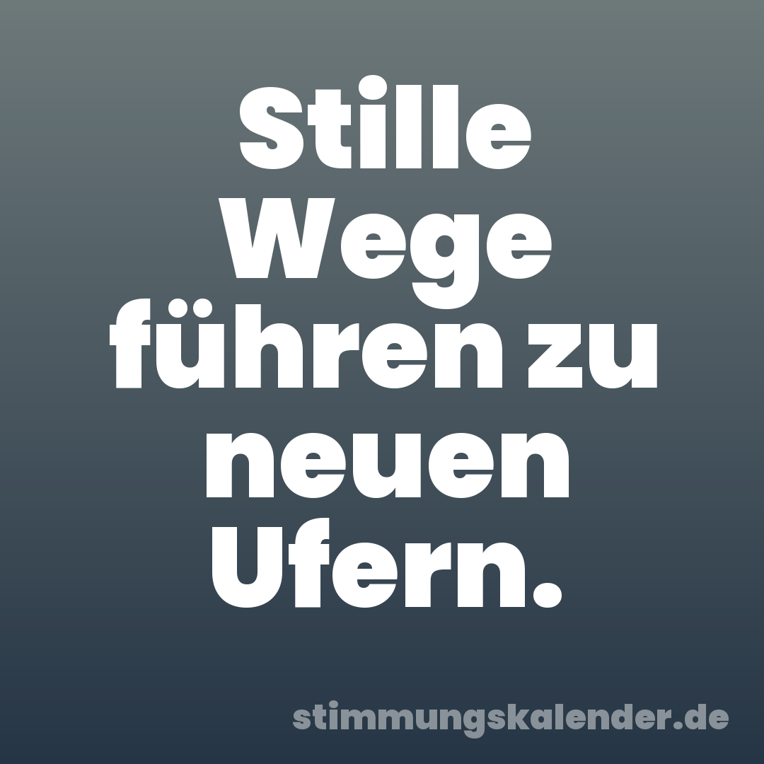 Stille Wege führen zu neuen Ufern.
