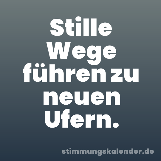 Stille Wege führen zu neuen Ufern.