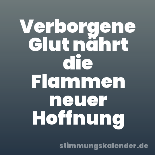Verborgene Glut nährt die Flammen neuer Hoffnung