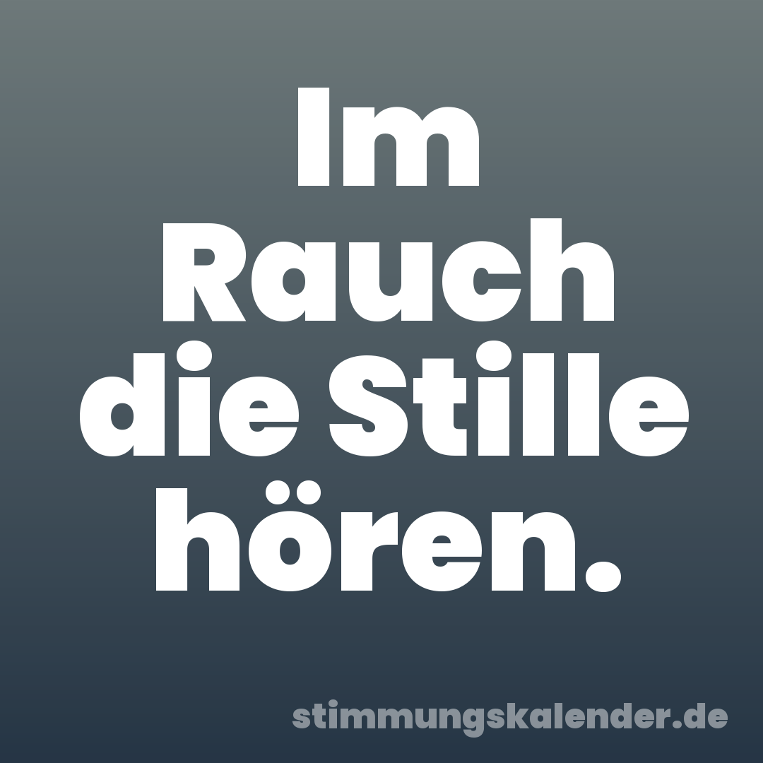 Im Rauch die Stille hören.