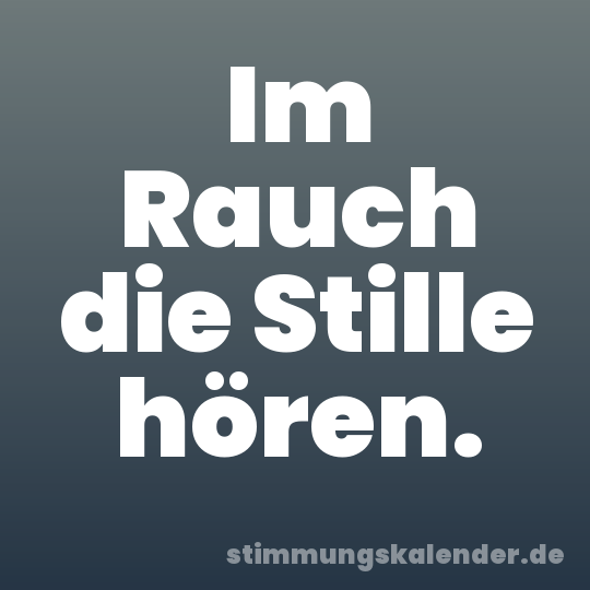 Im Rauch die Stille hören.