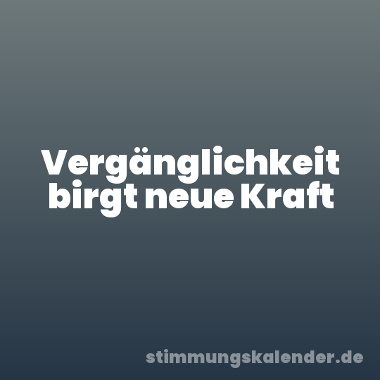 Vergänglichkeit birgt neue Kraft