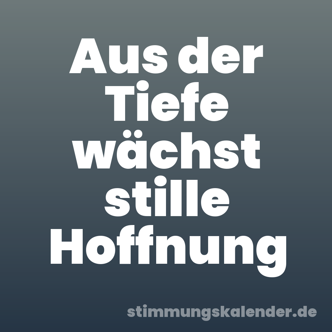 Aus der Tiefe wächst stille Hoffnung
