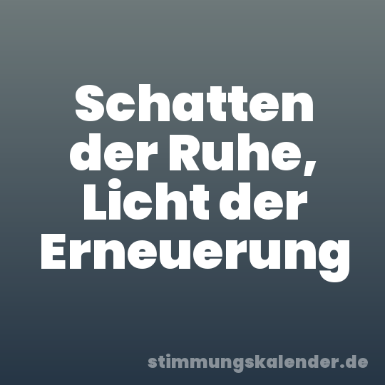Schatten der Ruhe, Licht der Erneuerung