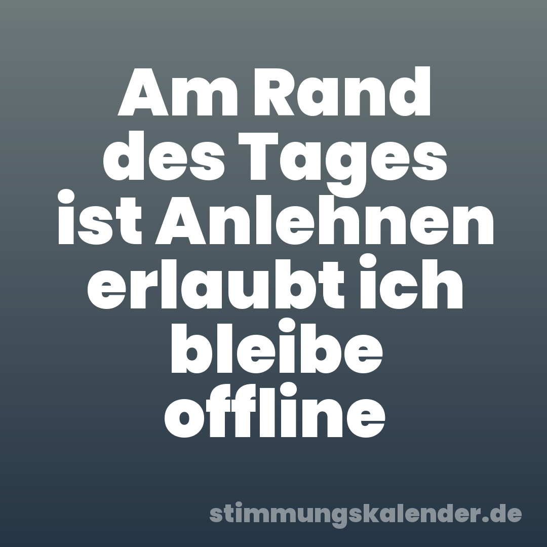 Am Rand des Tages ist Anlehnen erlaubt ich bleibe offline