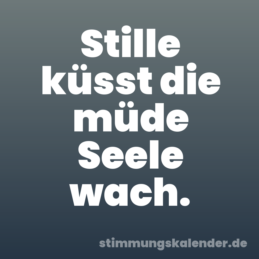Stille küsst die müde Seele wach.