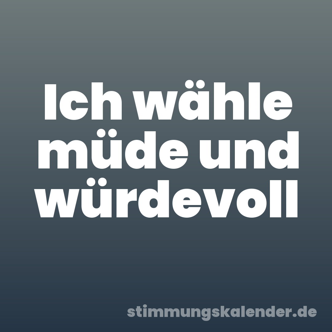 Ich wähle müde und würdevoll
