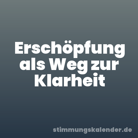 Erschöpfung als Weg zur Klarheit