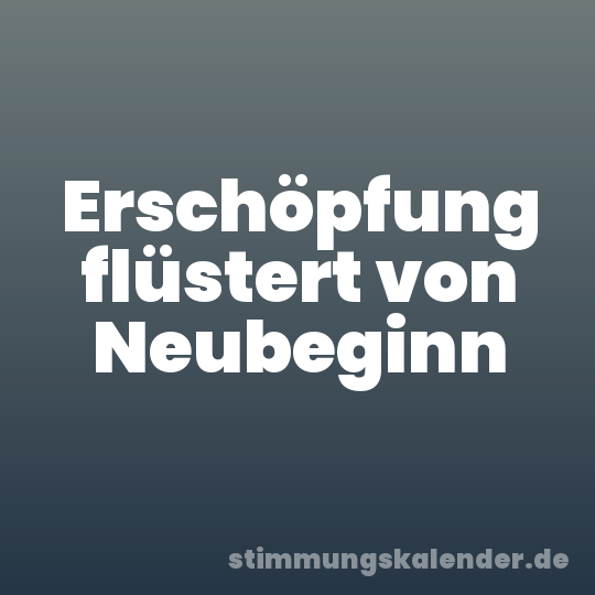 Erschöpfung flüstert von Neubeginn