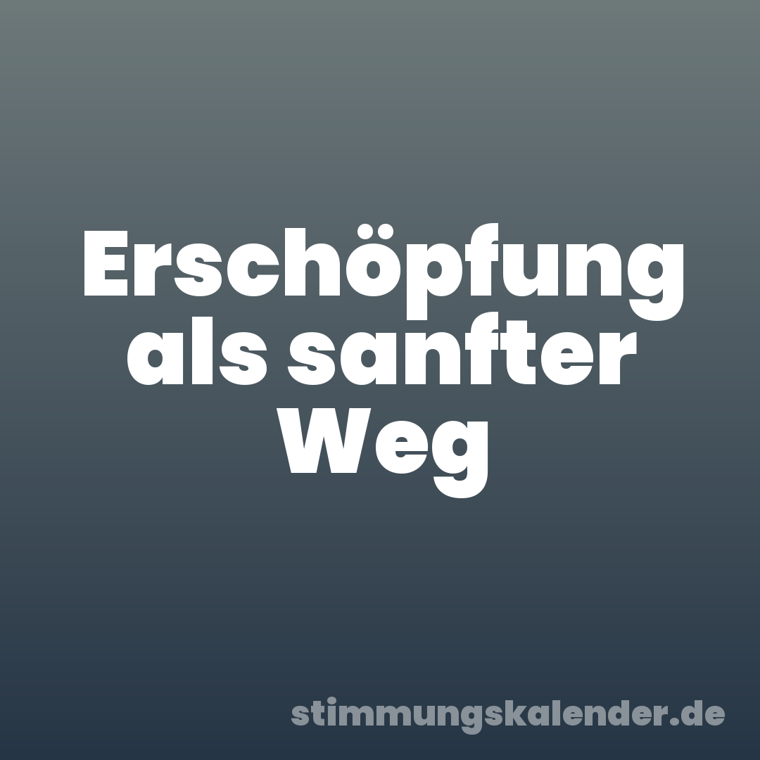Erschöpfung als sanfter Weg