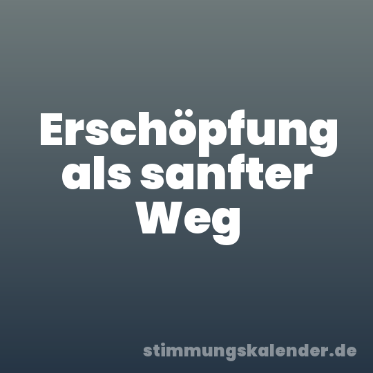 Erschöpfung als sanfter Weg