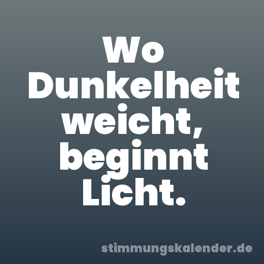 Wo Dunkelheit weicht, beginnt Licht.