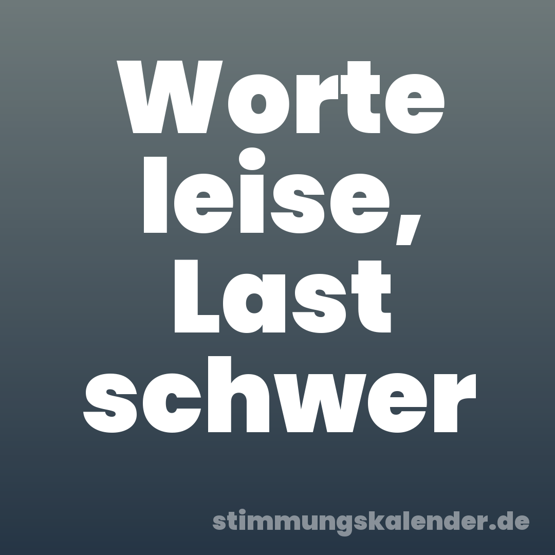 Worte leise, Last schwer