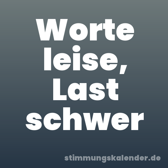 Worte leise, Last schwer