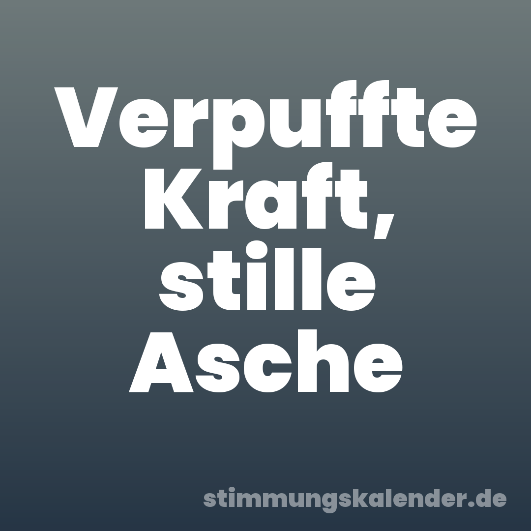 Verpuffte Kraft, stille Asche