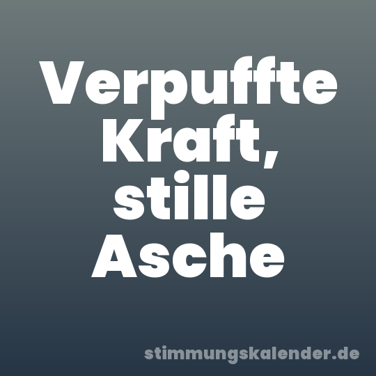 Verpuffte Kraft, stille Asche