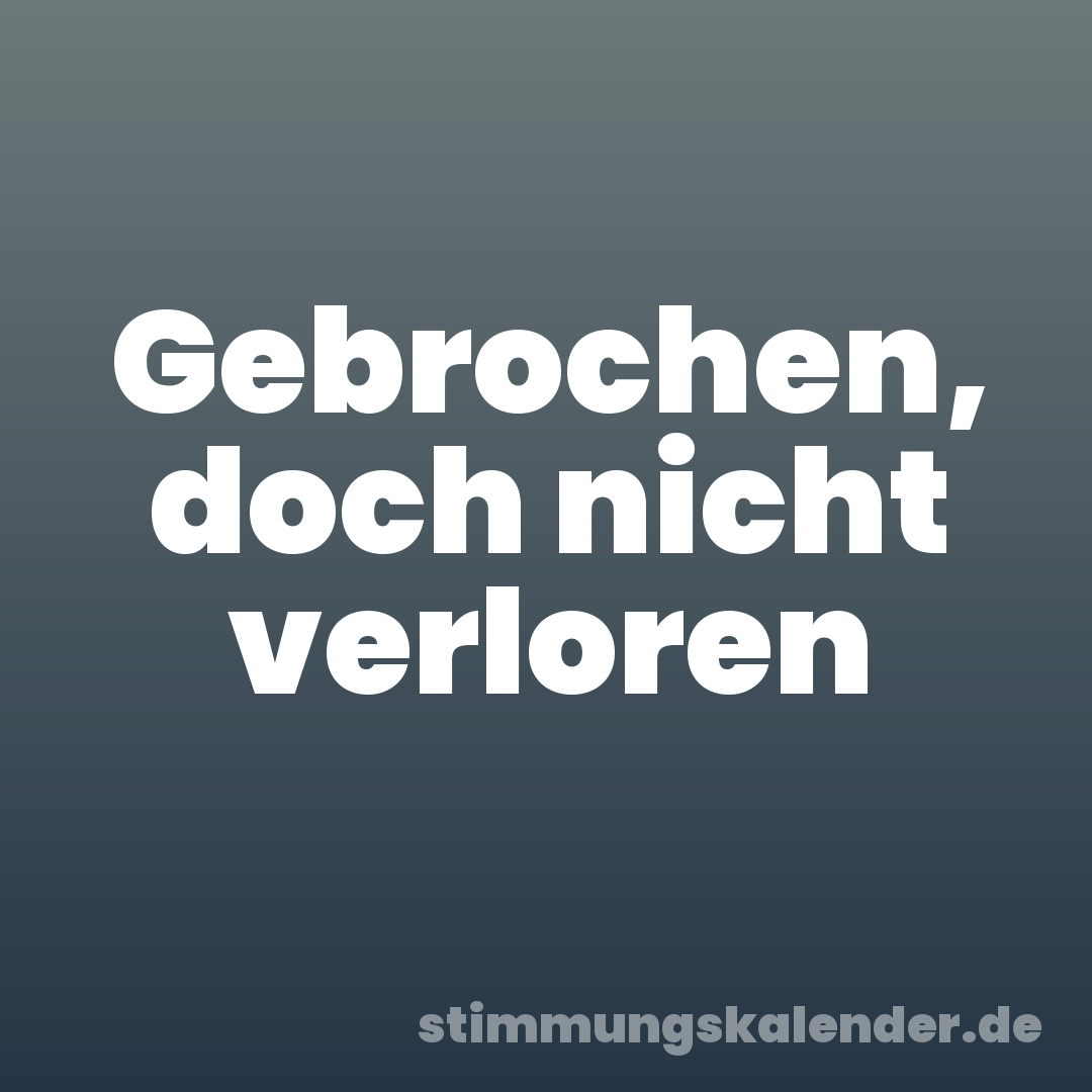 Gebrochen, doch nicht verloren