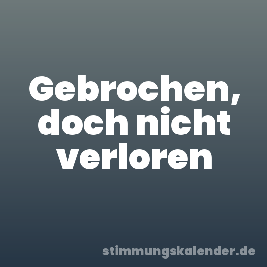 Gebrochen, doch nicht verloren