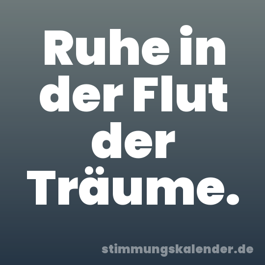 Ruhe in der Flut der Träume.