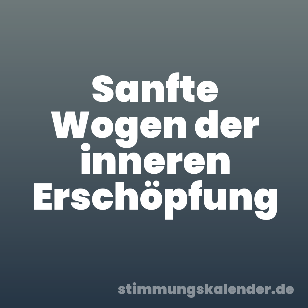 Sanfte Wogen der inneren Erschöpfung