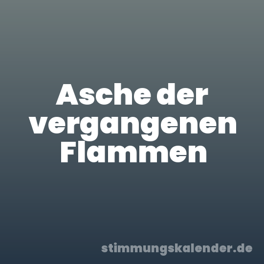 Asche der vergangenen Flammen