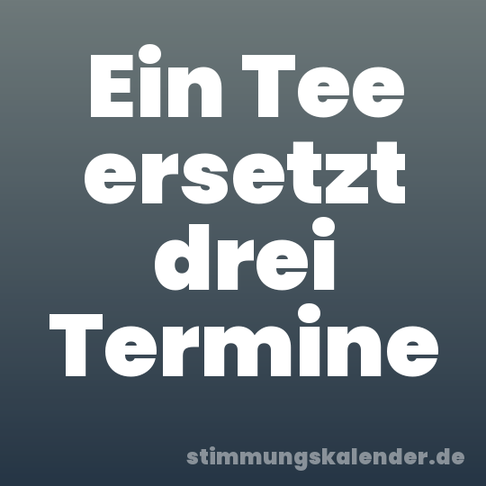 Ein Tee ersetzt drei Termine