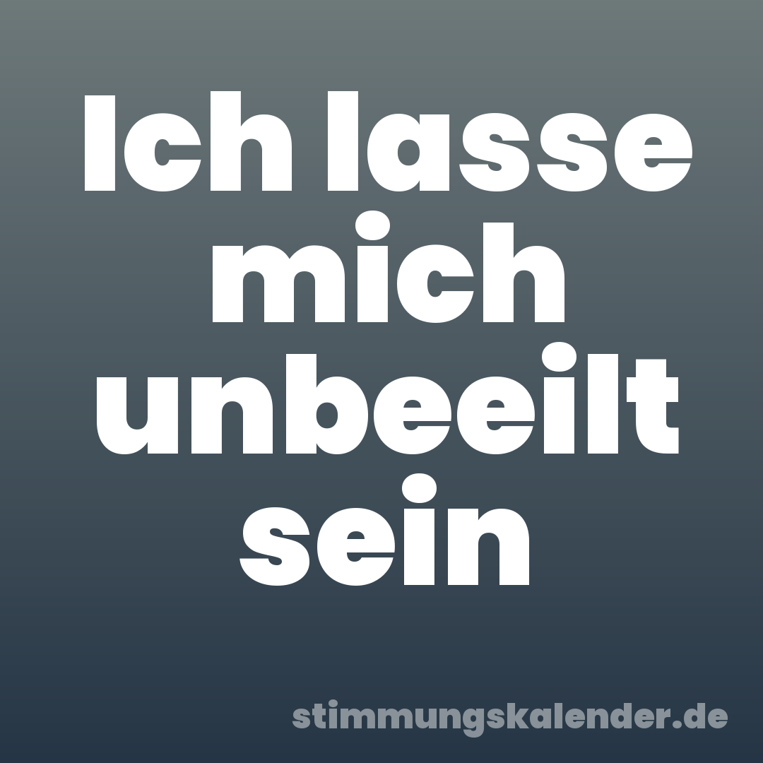 Ich lasse mich unbeeilt sein
