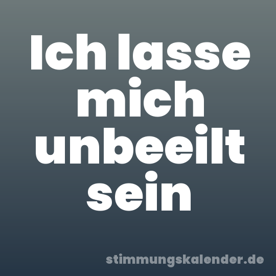 Ich lasse mich unbeeilt sein