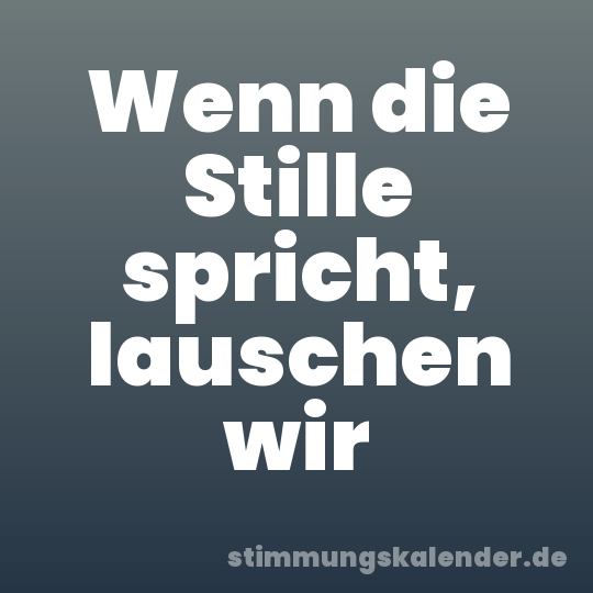 Wenn die Stille spricht, lauschen wir