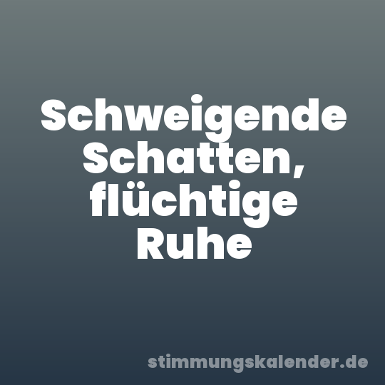 Schweigende Schatten, flüchtige Ruhe