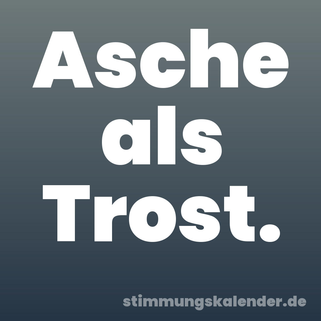 Asche als Trost.