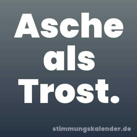 Asche als Trost.
