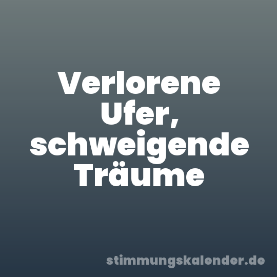 Verlorene Ufer, schweigende Träume