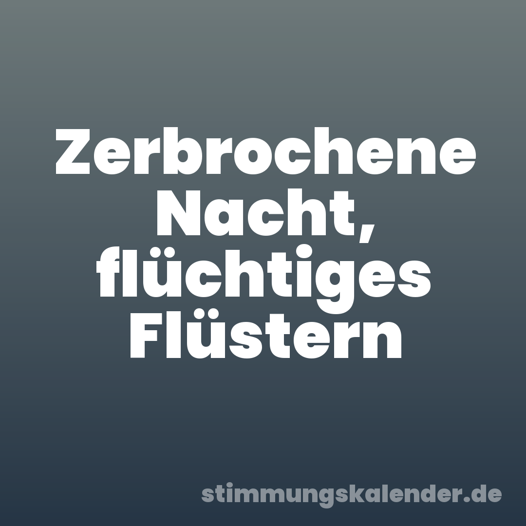 Zerbrochene Nacht, flüchtiges Flüstern