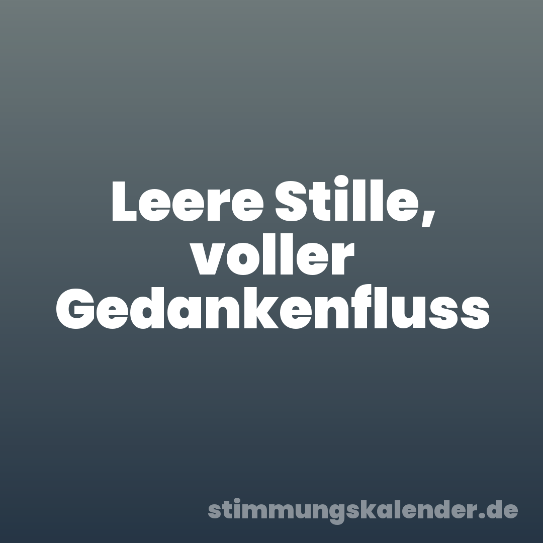 Leere Stille, voller Gedankenfluss