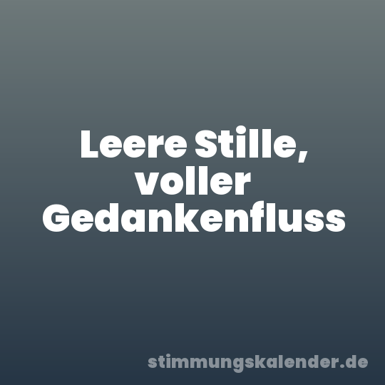 Leere Stille, voller Gedankenfluss