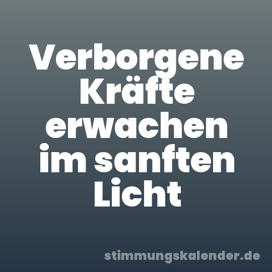 Verborgene Kräfte erwachen im sanften Licht