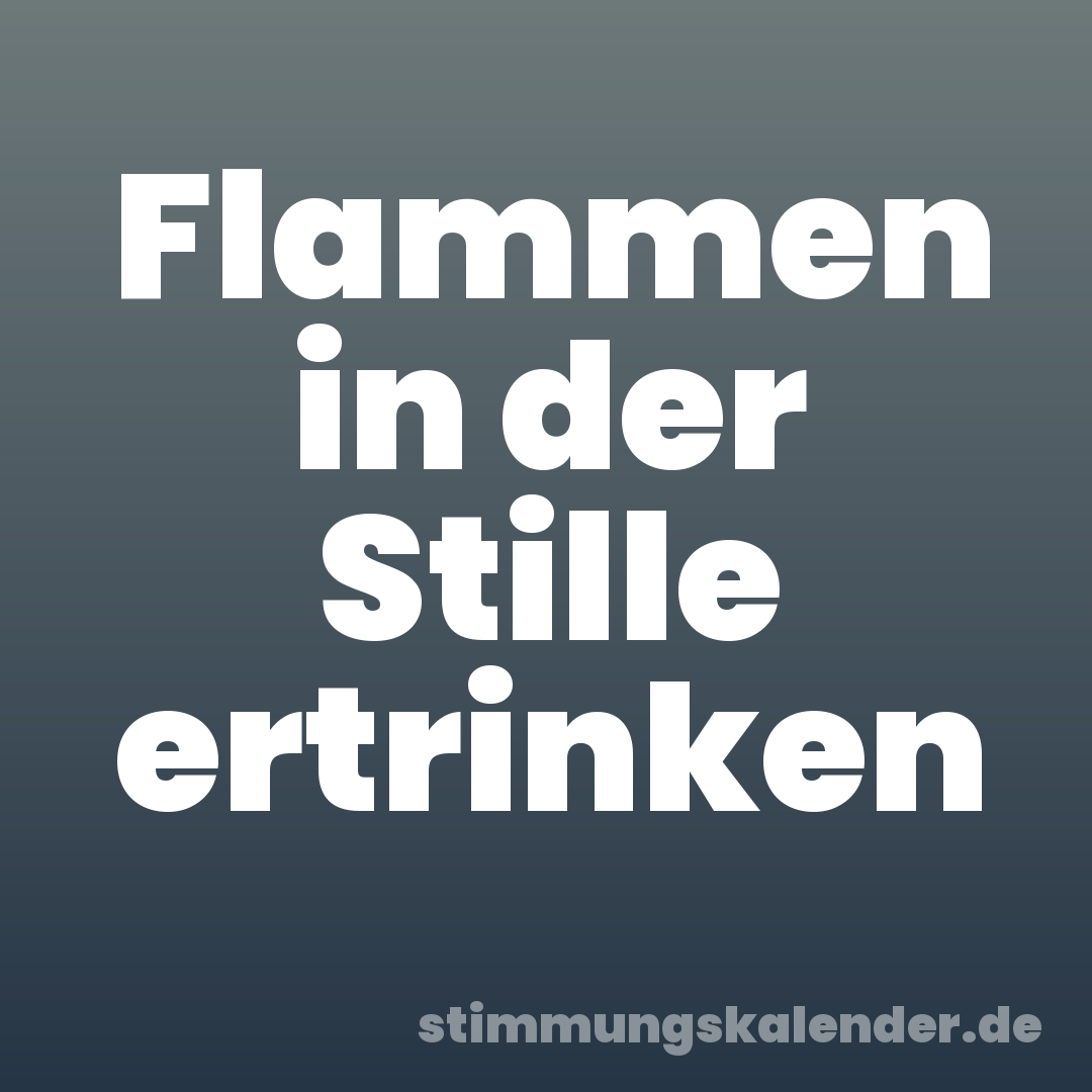 Flammen in der Stille ertrinken