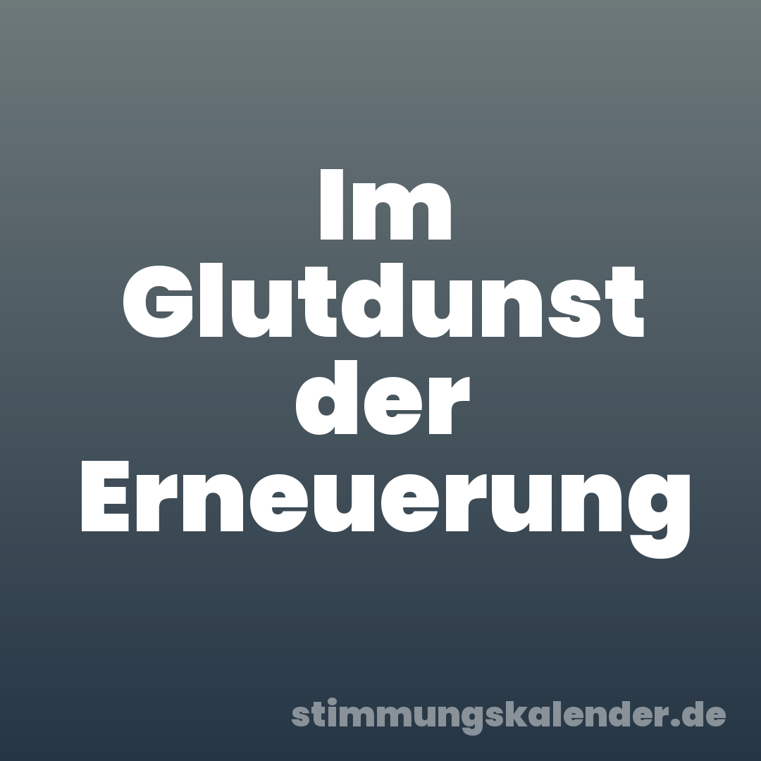 Im Glutdunst der Erneuerung