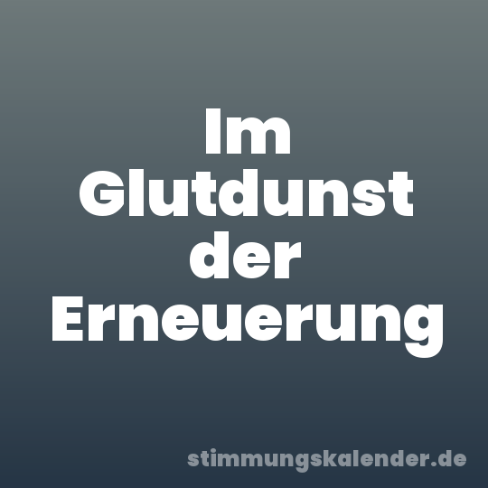 Im Glutdunst der Erneuerung